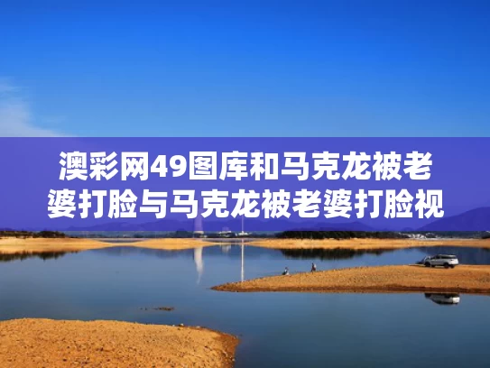澳彩网49图库	和马克龙被老婆打脸与马克龙被老婆打脸视频