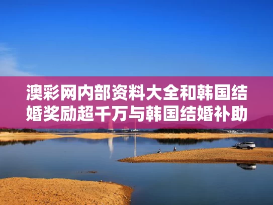澳彩网内部资料大全	和韩国结婚奖励超千万与韩国结婚补助
