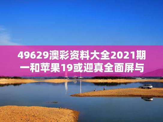 49629澳彩资料大全2021期一	和苹果19或迎真全面屏与苹果真全面屏还要等多久