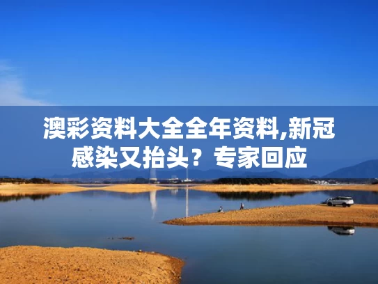 澳彩资料大全全年资料,新冠感染又抬头？专家回应