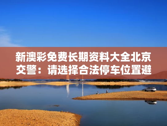 新澳彩免费长期资料大全	北京交警：请选择合法停车位置避雨