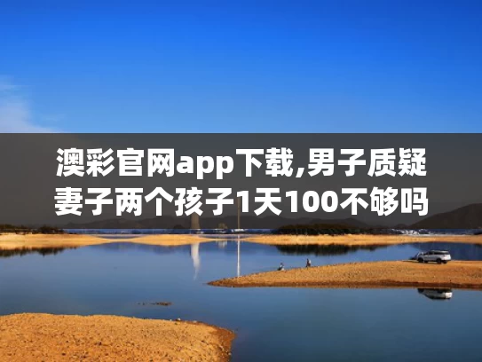 澳彩官网app下载,男子质疑妻子两个孩子1天100不够吗