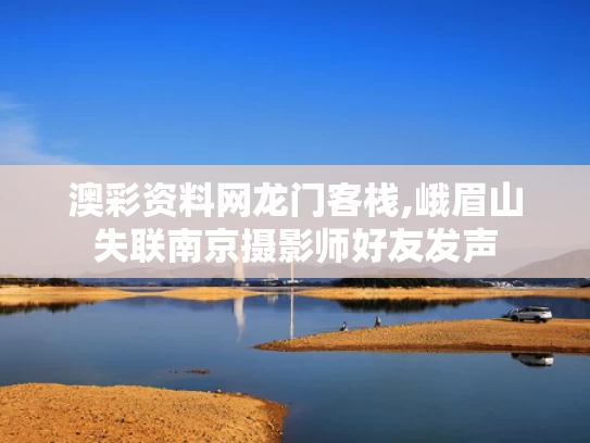 澳彩资料网龙门客栈,峨眉山失联南京摄影师好友发声