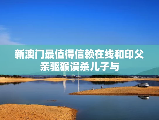 新澳门最值得信赖在线和印父亲驱猴误杀儿子与