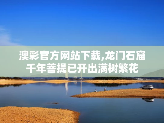 澳彩官方网站下载,龙门石窟千年菩提已开出满树繁花