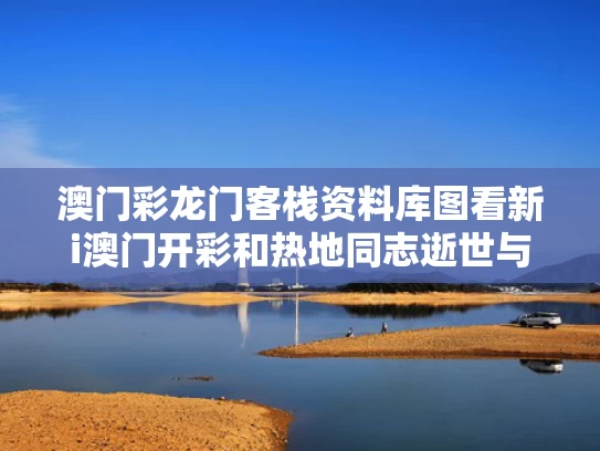 澳门彩龙门客栈资料库图看新i澳门开彩和热地同志逝世与热地书记图片