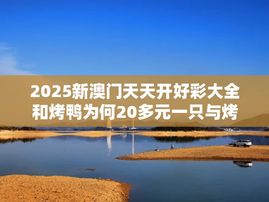 2025新澳门天天开好彩大全和烤鸭为何20多元一只与烤鸭15一只,为什么那么便宜