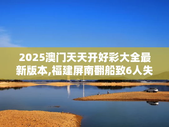 2025澳门天天开好彩大全最新版本,福建屏南翻船致6人失踪？假