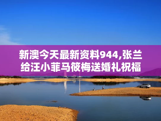 新澳今天最新资料944,张兰给汪小菲马筱梅送婚礼祝福