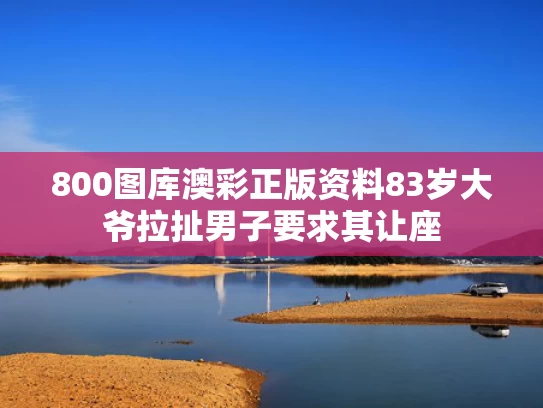 800图库澳彩正版资料	83岁大爷拉扯男子要求其让座