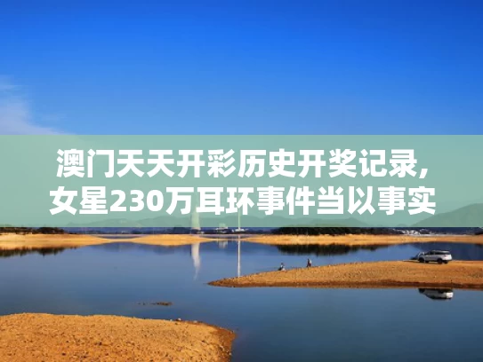 澳门天天开彩历史开奖记录,女星230万耳环事件当以事实定真伪