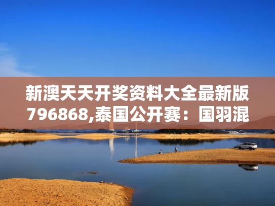 新澳天天开奖资料大全最新版796868,泰国公开赛：国羽混双提前包揽冠军