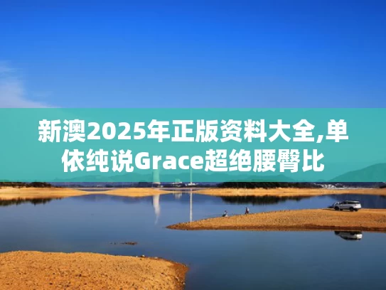 新澳2025年正版资料大全,单依纯说Grace超绝腰臀比