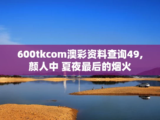 600tkcom澳彩资料查询49,颜人中 夏夜最后的烟火