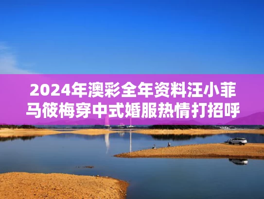 2024年澳彩全年资料	汪小菲马筱梅穿中式婚服热情打招呼