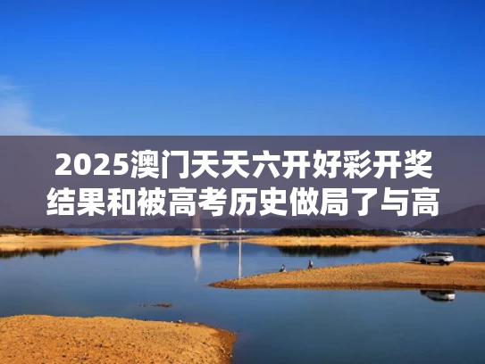 2025澳门天天六开好彩开奖结果和被高考历史做局了与高考历史让抄书吗
