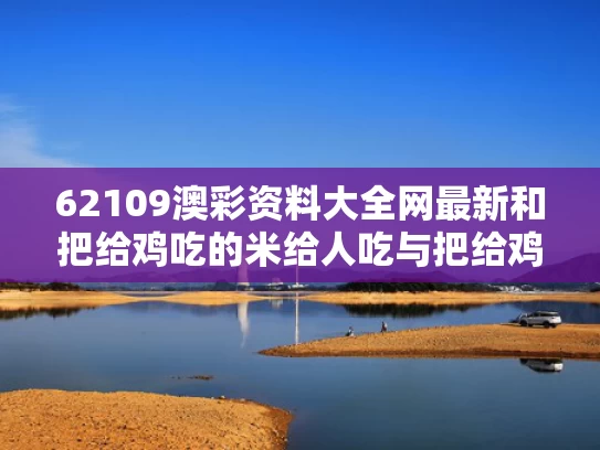 62109澳彩资料大全网最新	和把给鸡吃的米给人吃与把给鸡吃的米给人吃会怎么样
