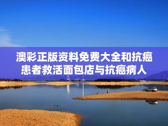 澳彩正版资料免费大全	和抗癌患者救活面包店与抗癌病人