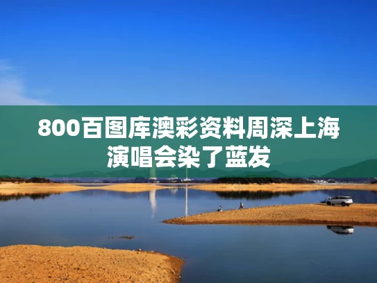 800百图库澳彩资料	周深上海演唱会染了蓝发