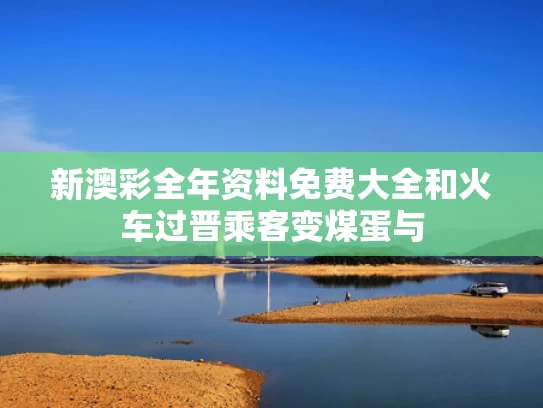 新澳彩全年资料免费大全	和火车过晋乘客变煤蛋与