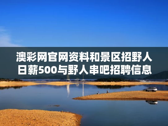 澳彩网官网资料	和景区招野人日薪500与野人串吧招聘信息
