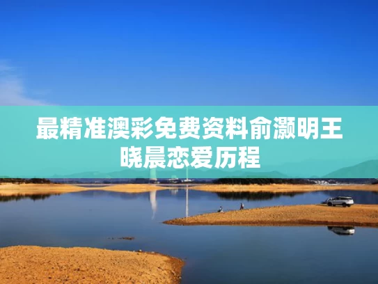 最精准澳彩免费资料	俞灏明王晓晨恋爱历程