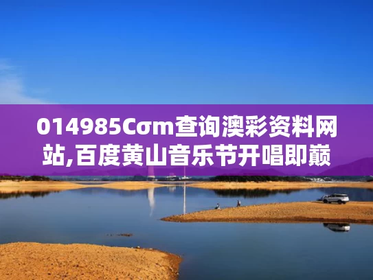 014985Cσm查询澳彩资料网站,百度黄山音乐节开唱即巅峰