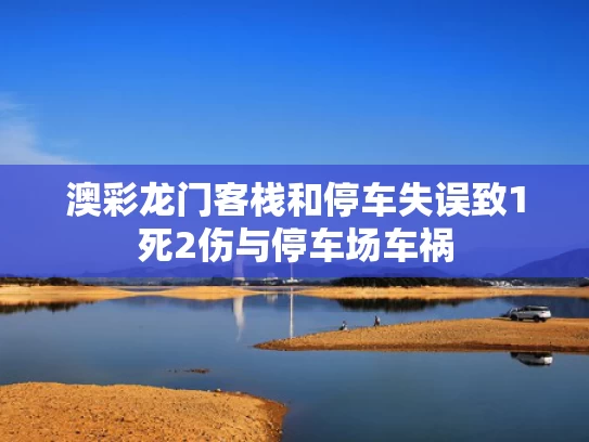澳彩龙门客栈	和停车失误致1死2伤与停车场车祸