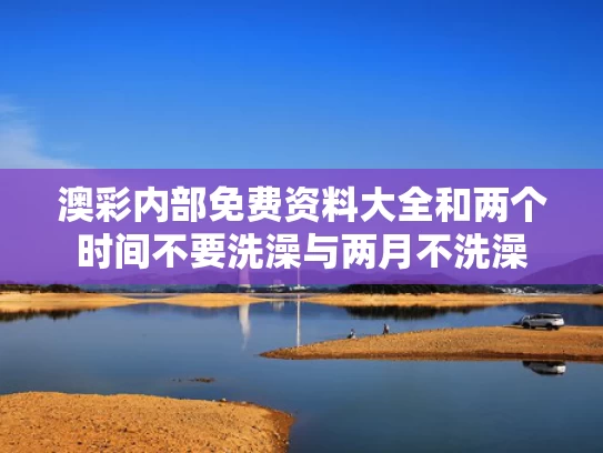 澳彩内部免费资料大全	和两个时间不要洗澡与两月不洗澡