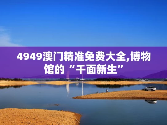 4949澳门精准免费大全,博物馆的“千面新生”