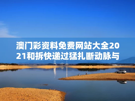 澳门彩资料免费网站大全2021和拆快递过猛扎断动脉与拆快递的时候割破手会感染肺炎吗