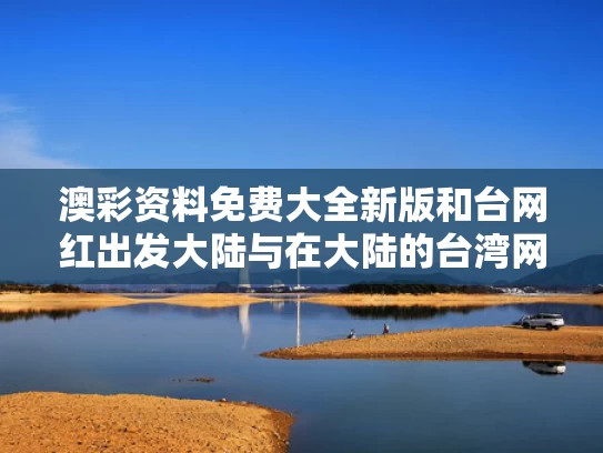 澳彩资料免费大全新版	和台网红出发大陆与在大陆的台湾网红