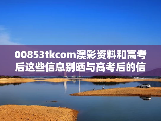 00853tkcom澳彩资料	和高考后这些信息别晒与高考后的信