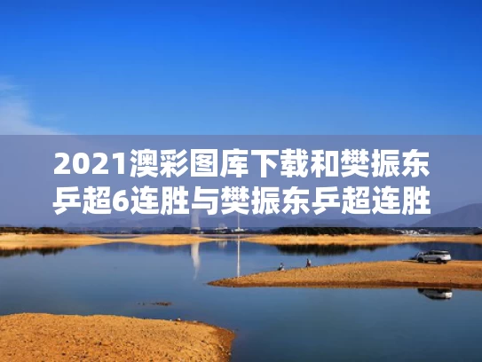 2021澳彩图库下载和樊振东乒超6连胜与樊振东乒超连胜4场