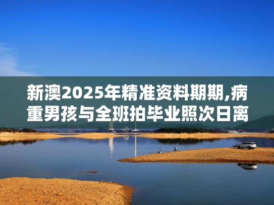 新澳2025年精准资料期期,病重男孩与全班拍毕业照次日离世