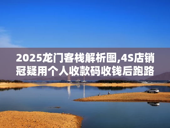 2025龙门客栈解析图,4S店销冠疑用个人收款码收钱后跑路