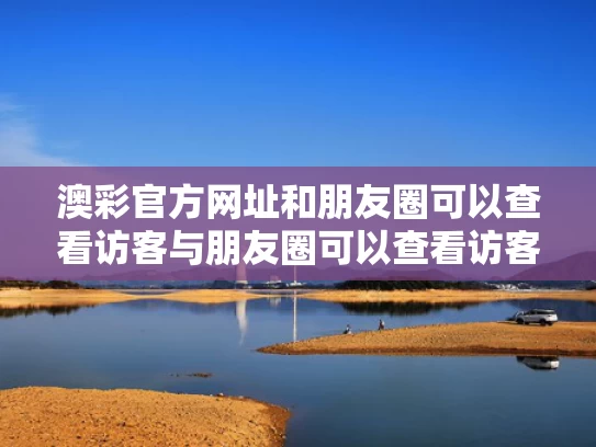 澳彩官方网址	和朋友圈可以查看访客与朋友圈可以查看访客吗