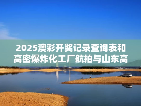 2025澳彩开奖记录查询表和高密爆炸化工厂航拍与山东高密爆炸案