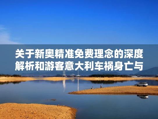 关于新奥精准免费理念的深度解析和游客意大利车祸身亡与意大利致14死缆车事故最新监控曝光