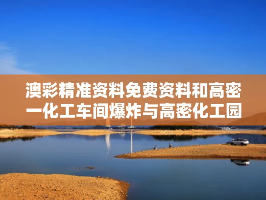 澳彩精准资料免费资料	和高密一化工车间爆炸与高密化工园最新信息