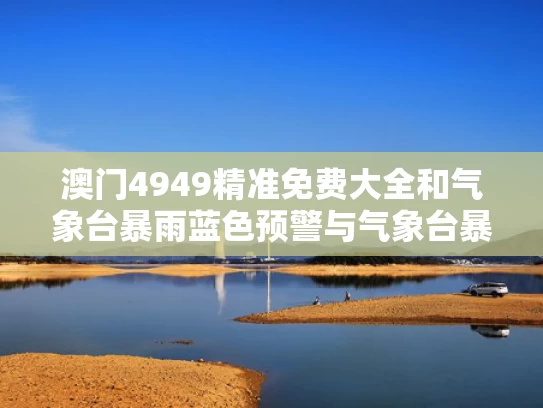 澳门4949精准免费大全和气象台暴雨蓝色预警与气象台暴雨蓝色预警是什么