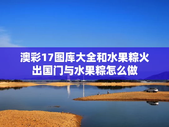 澳彩17图库大全	和水果粽火出国门与水果粽怎么做