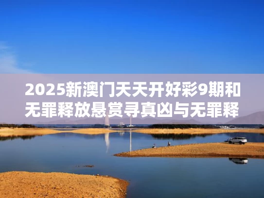 2025新澳门天天开好彩9期和无罪释放悬赏寻真凶与无罪释放叫什么