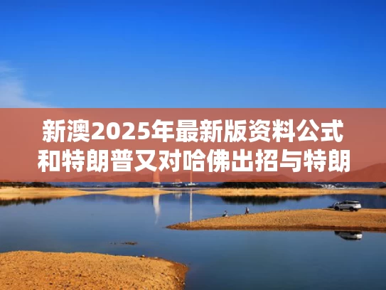 新澳2025年最新版资料公式和特朗普又对哈佛出招与特朗普hawana