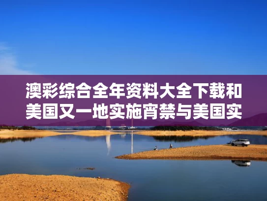 澳彩综合全年资料大全下载	和美国又一地实施宵禁与美国实行宵禁的州有哪些