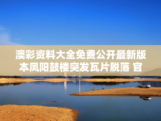 澳彩资料大全免费公开最新版本	凤阳鼓楼突发瓦片脱落 官方介入调查