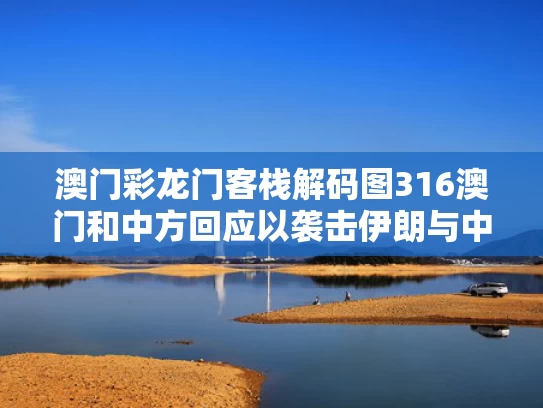 澳门彩龙门客栈解码图316澳门和中方回应以袭击伊朗与中国回应伊朗事件