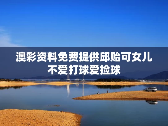澳彩资料免费提供	邱贻可女儿不爱打球爱捡球