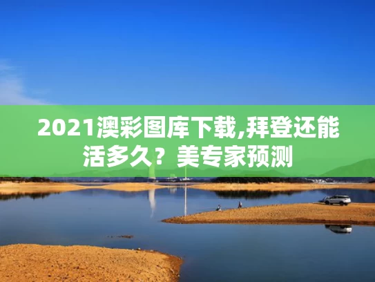 2021澳彩图库下载,拜登还能活多久？美专家预测