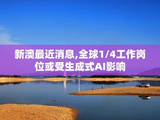 新澳最近消息,全球1/4工作岗位或受生成式AI影响